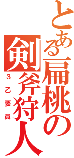 とある扁桃の剣斧狩人（３乙要員）