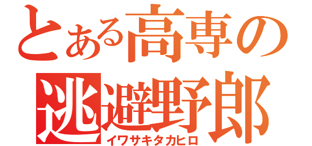 とある高専の逃避野郎（イワサキタカヒロ）