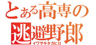 とある高専の逃避野郎（イワサキタカヒロ）