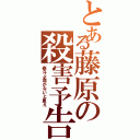 とある藤原の殺害予告Ⅱ（泰斗よ命がないと思え）