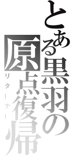 とある黒羽の原点復帰（リターナー）