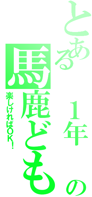 とある １年 ３組の馬鹿ども（楽しければＯＫ！）