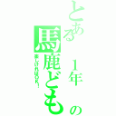 とある １年 ３組の馬鹿ども（楽しければＯＫ！）