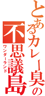 とあるカレー臭の不思議島Ⅱ（ワンダーランド）