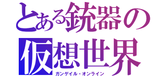 とある銃器の仮想世界（ガンゲイル・オンライン）