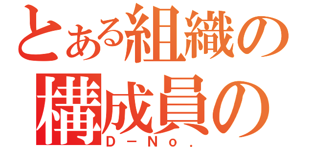 とある組織の構成員の憂鬱（Ｄ－Ｎｏ．）