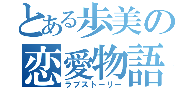 とある歩美の恋愛物語（ラブストーリー）