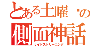 とある土曜❄の側面神話（サイドストリーニング）