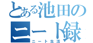 とある池田のニート録（ニート生活）