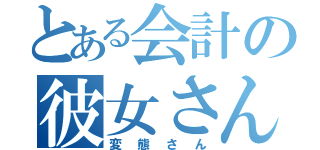 とある会計の彼女さん（変態さん）