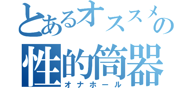 とあるオススメの性的筒器（オナホール）