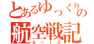 とあるゆっくりの航空戦記（Ａ－１０）