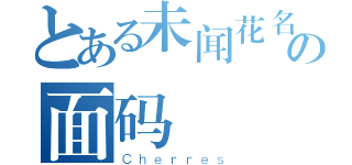 とある未闻花名の面码（Ｃｈｅｒｒｅｓ）