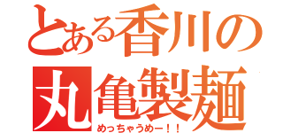 とある香川の丸亀製麺（めっちゃうめー！！）