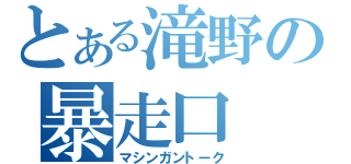 とある滝野の暴走口（マシンガントーク）