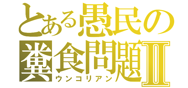 とある愚民の糞食問題Ⅱ（ウンコリアン）