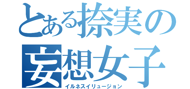 とある捺実の妄想女子（イルネスイリュージョン）