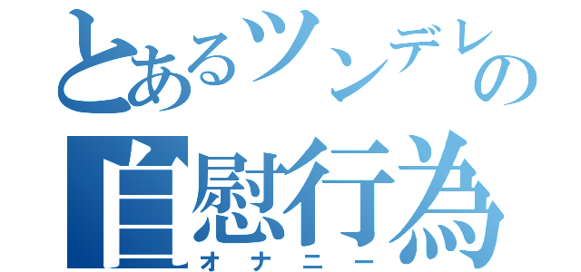 とあるツンデレの自慰行為（オナニー）