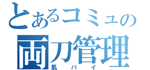 とあるコミュの両刀管理人（肌バイ）