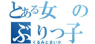 とある女のぶりっ子（くるみとまいか）