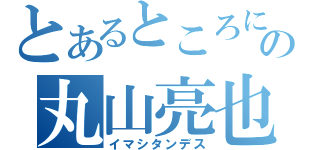 とあるところに変態の丸山亮也が（イマシタンデス）