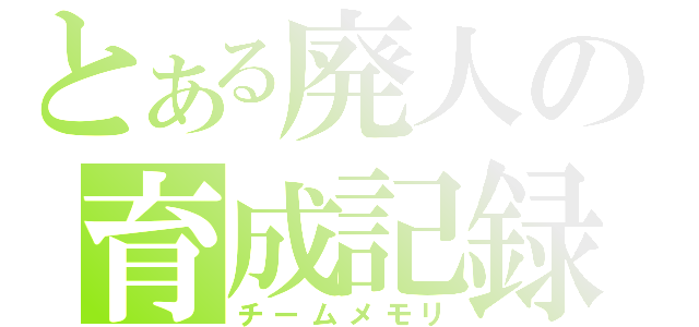 とある廃人の育成記録（チームメモリ）