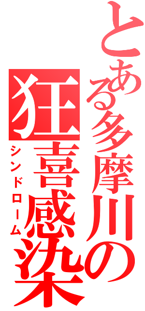 とある多摩川の狂喜感染（シンドローム）