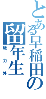 とある早稲田の留年生（戦力外）