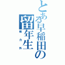 とある早稲田の留年生（戦力外）