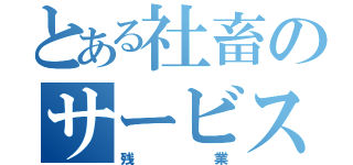 とある社畜のサービス（残業）