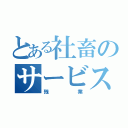 とある社畜のサービス（残業）