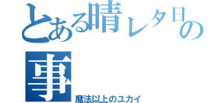 とある晴レタ日の事（魔法以上のユカイ）