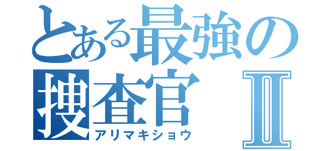 とある最強の捜査官Ⅱ（アリマキショウ）