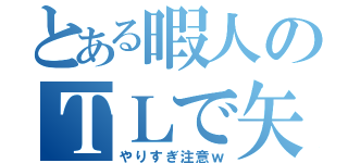 とある暇人のＴＬで矢印（やりすぎ注意ｗ）