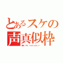 とあるスケの声真似枠（通知、サポ、フォローよろしく！）