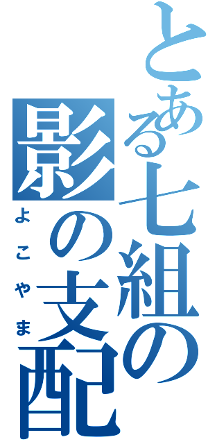 とある七組の影の支配者（よこやま）