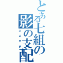 とある七組の影の支配者（よこやま）