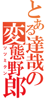 とある達哉の変態野郎（ツツミクン）