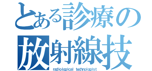 とある診療の放射線技師（ｒａｄｉｏｌｏｇｉｃａｌ ｔｅｃｈｎｏｌｏｇｉｓｔ）