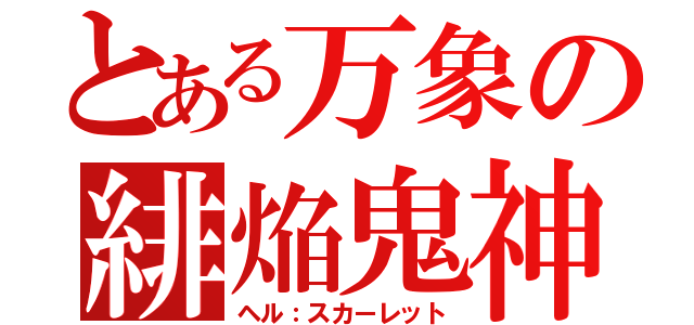 とある万象の緋焔鬼神（ヘル：スカーレット）