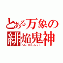 とある万象の緋焔鬼神（ヘル：スカーレット）