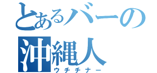 とあるバーの沖縄人（ウチチナー）