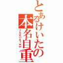 とあるけいたの本名自重（フルネパネェｗｗ）