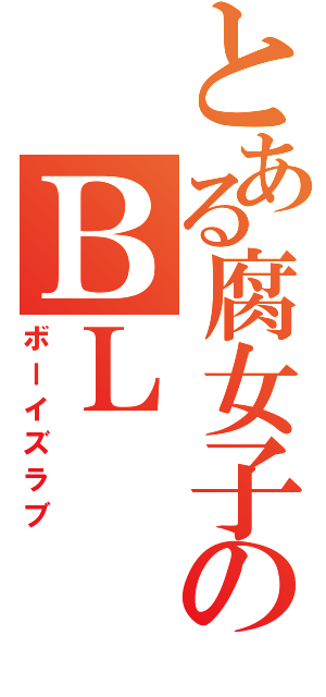 とある腐女子のＢＬ（ボーイズラブ）