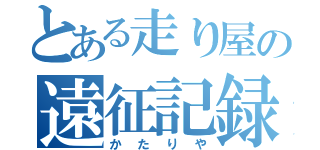 とある走り屋の遠征記録（かたりや）