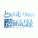 とある走り屋の遠征記録（かたりや）