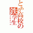 とある高校の鉄学生（人生オワタ）