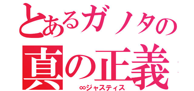 とあるガノタの真の正義（　　∞ジャスティス）