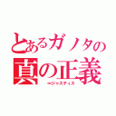 とあるガノタの真の正義（　　∞ジャスティス）