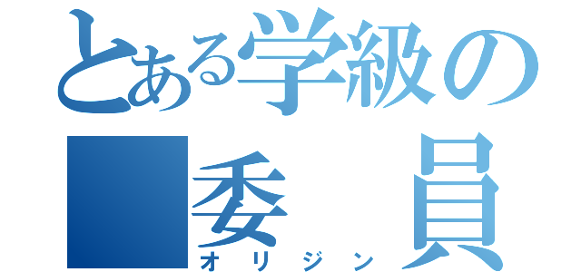 とある学級の 委 員 長（オ　リ　ジ　ン）